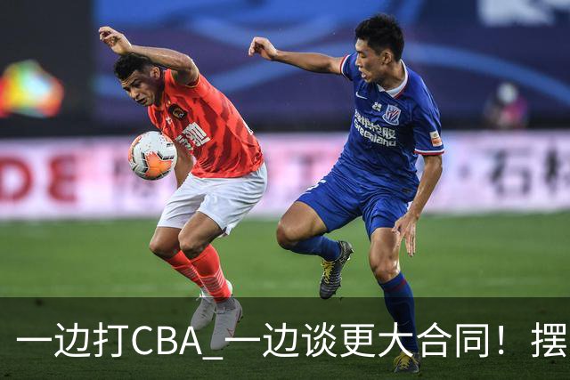 一边打CBA 一边谈更大合同！摆烂遭裁员 CBA应封杀他？