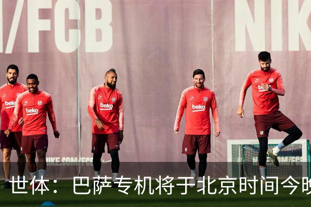 世体：巴萨专机将于北京时间今晚6点起飞 弗里克被迫调整欧冠备战