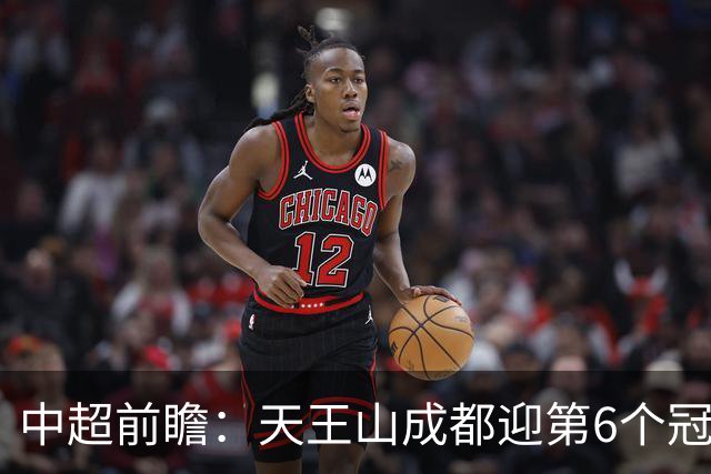 中超前瞻：天王山成都迎第6个冠军点 三镇恐难演奇迹