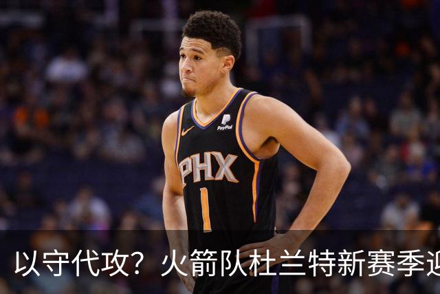 以守代攻？火箭队杜兰特新赛季迎转型：得分或难及26分，两项数据迎上涨
