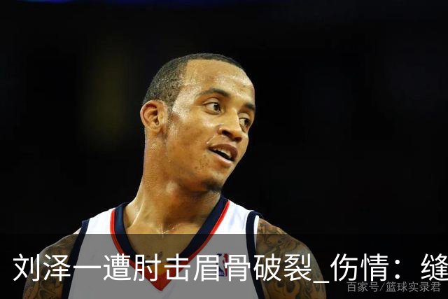 刘泽一遭肘击眉骨破裂 伤情：缝30多针+伤停2周！