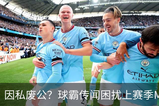 因私废公？球霸传闻困扰上赛季MVP 国米太子问题何在