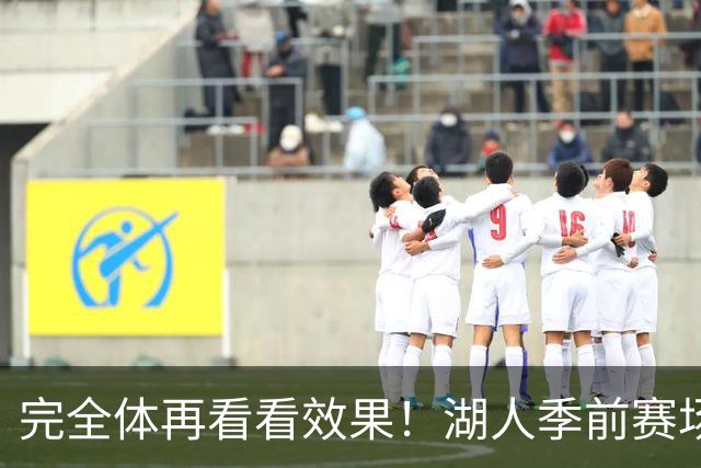 完全体再看看效果！湖人季前赛场均24.5次助攻 出现25.3次失误