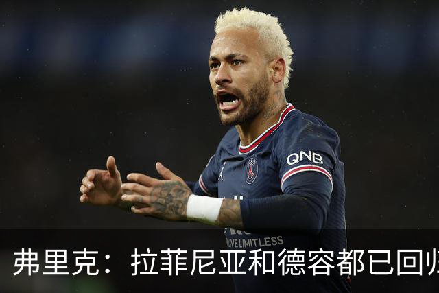 弗里克：拉菲尼亚和德容都已回归 五对五训练时试过让德容踢中卫