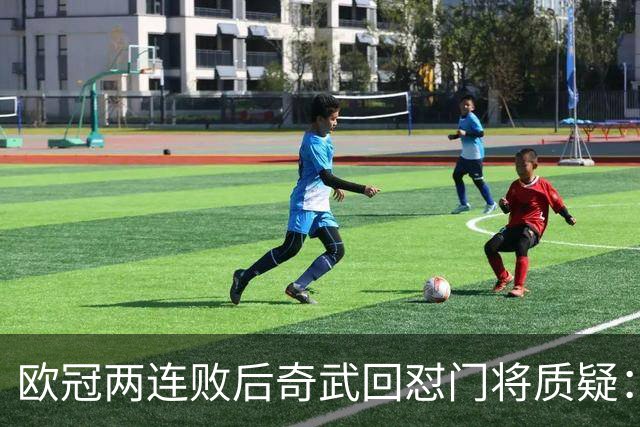 欧冠两连败后奇武回怼门将质疑：我不理解这些问题