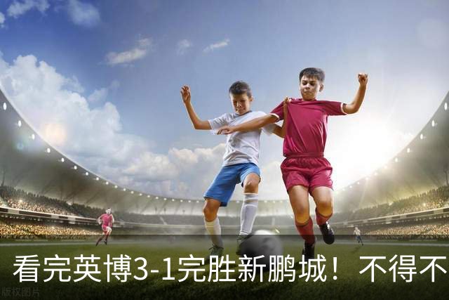 看完英博3-1完胜新鹏城！不得不承认5个事实，大连保住争冠悬念！