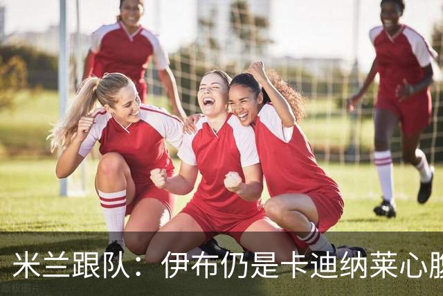 米兰跟队：伊布仍是卡迪纳莱心腹；阿莫林帅位也十分稳固