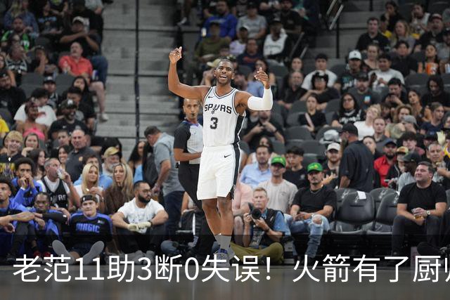 老范11助3断0失误！火箭有了厨师体系完整 11人轮换厚度今非昔比