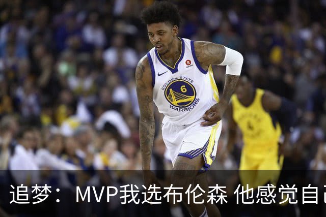 追梦：MVP我选布伦森 他感觉自己即使夺冠了还是得不到尊重