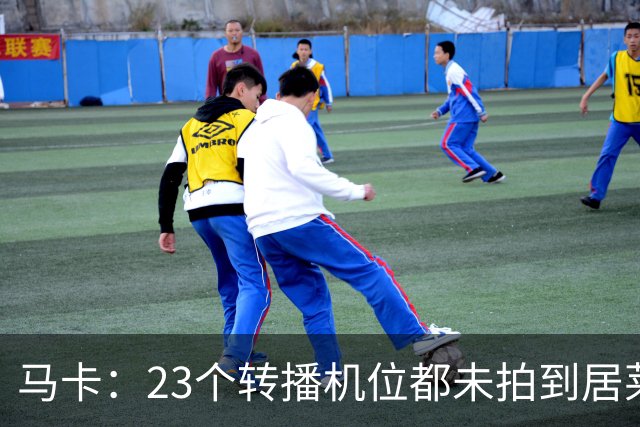马卡：23个转播机位都未拍到居莱尔肘击清晰画面，VAR无法介入